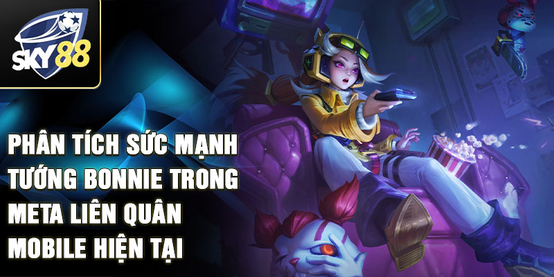 Phân tích sức mạnh tướng bonnie trong meta liên quân mobile hiện tại